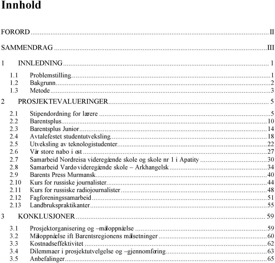 7 Samarbeid Nordreisa videregående skole og skole nr 1 i Apatity...30 2.8 Samarbeid Vardø videregående skole Arkhangelsk...34 2.9 Barents Press Murmansk...40 2.10 Kurs for russiske journalister...44 2.