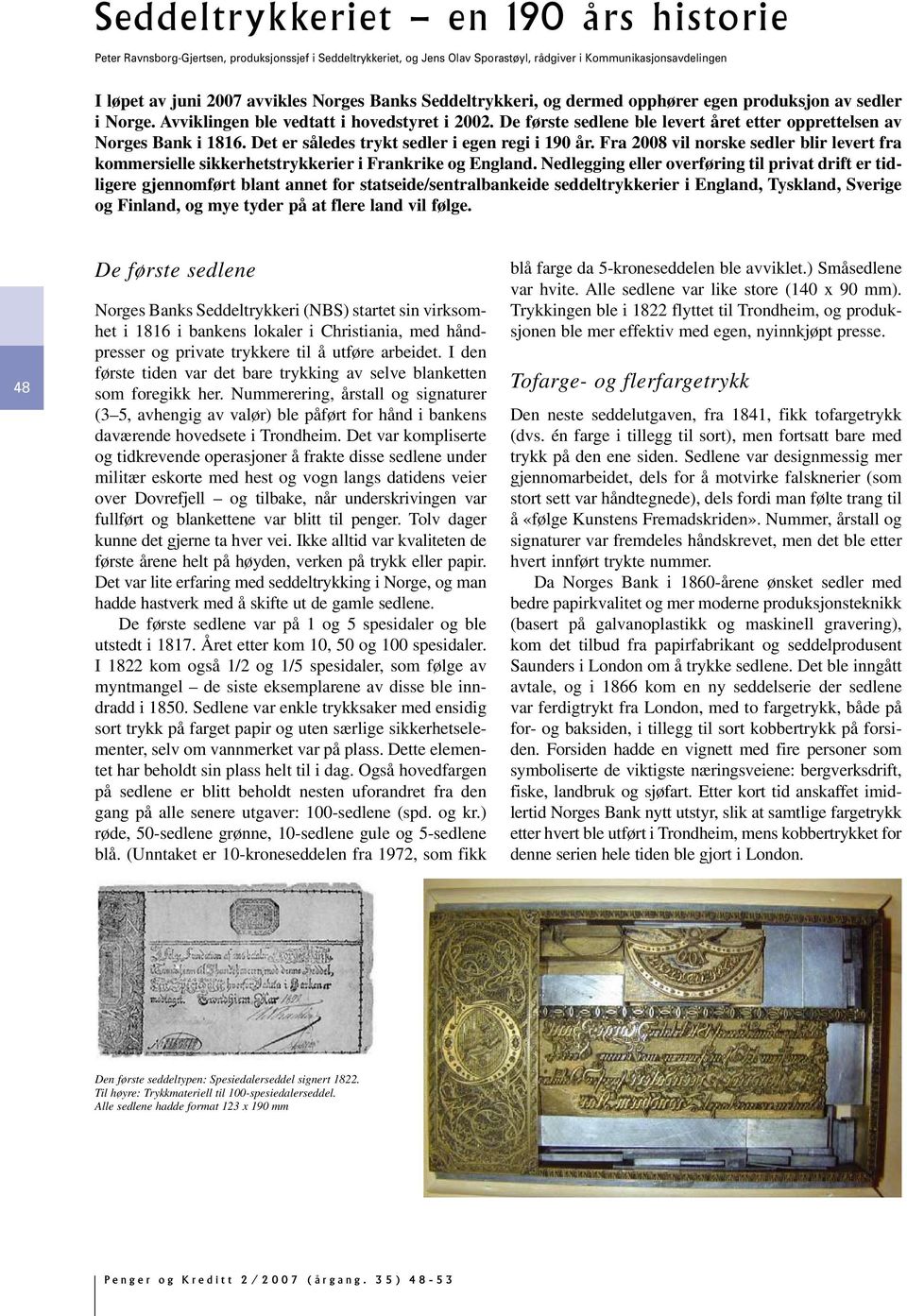 Det er således trykt sedler i egen regi i 190 år. Fra 2008 vil norske sedler blir levert fra kommersielle sikkerhetstrykkerier i Frankrike og England.