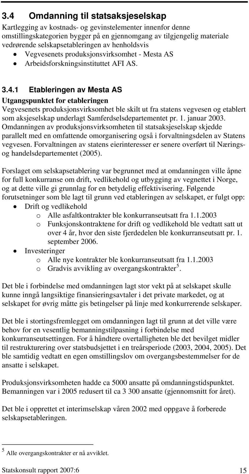 1 Etableringen av Mesta AS Utgangspunktet for etableringen Vegvesenets produksjonsvirksomhet ble skilt ut fra statens vegvesen og etablert som aksjeselskap underlagt Samferdselsdepartementet pr. 1.