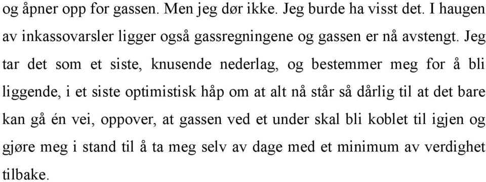 Jeg tar det som et siste, knusende nederlag, og bestemmer meg for å bli liggende, i et siste optimistisk håp om