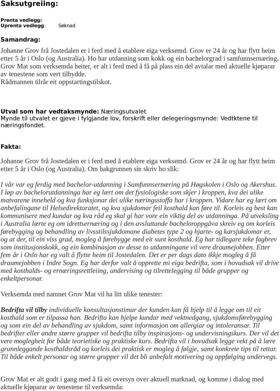 Rådmannen tilrår eit oppstartingstilskot. Utval som har vedtaksmynde: Næringsutvalet Mynde til utvalet er gjeve i fylgjande lov, forskrift eller delegeringsmynde: Vedtktene til næringsfondet.