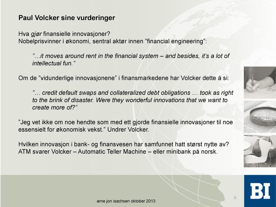 Om de vidunderlige innovasjonene i finansmarkedene har Volcker dette å si: credit default swaps and collateralized debt obligations took as right to the brink of disaster.