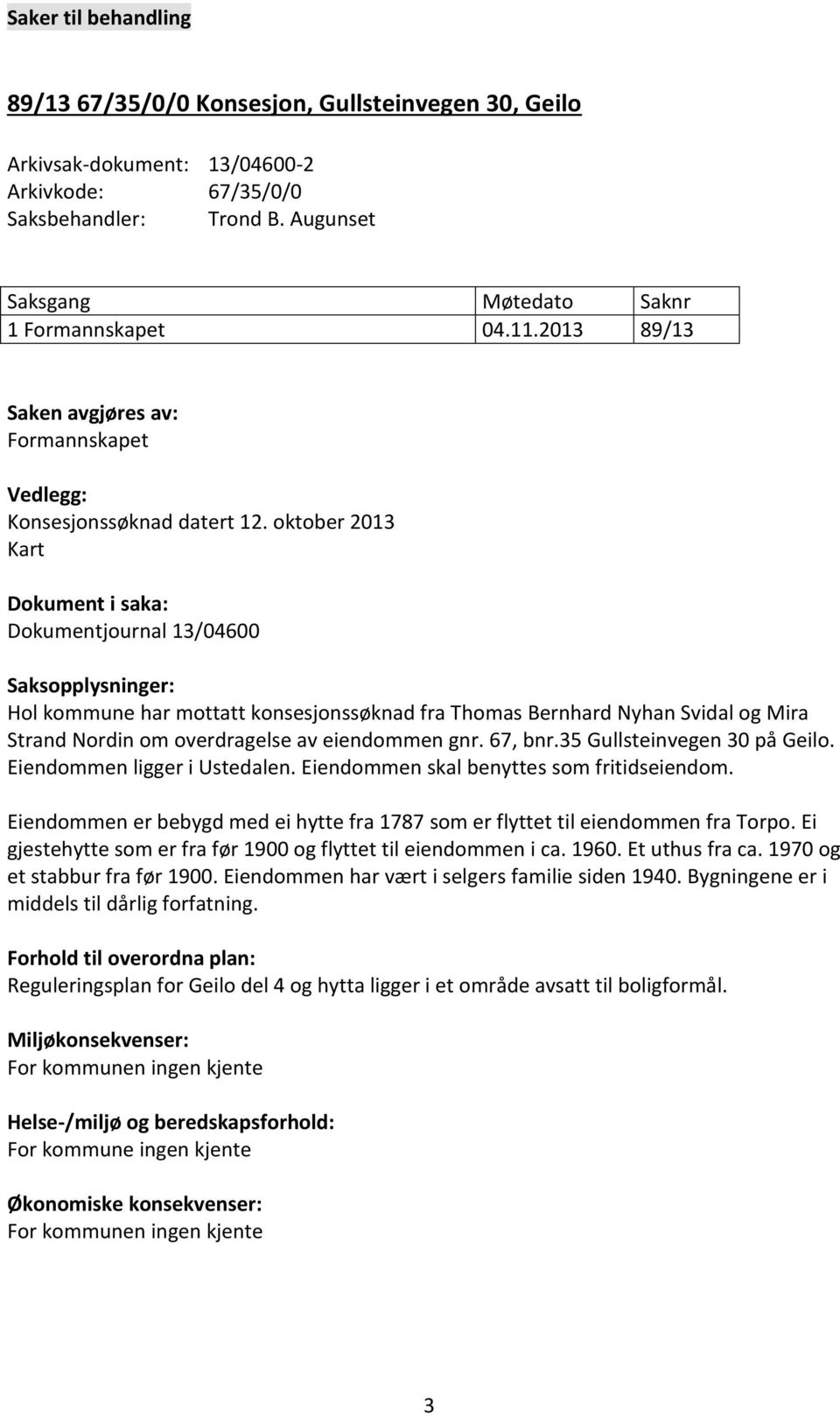 oktober 2013 Kart Dokument i saka: Dokumentjournal 13/04600 Saksopplysninger: Hol kommune har mottatt konsesjonssøknad fra Thomas Bernhard Nyhan Svidal og Mira Strand Nordin om overdragelse av