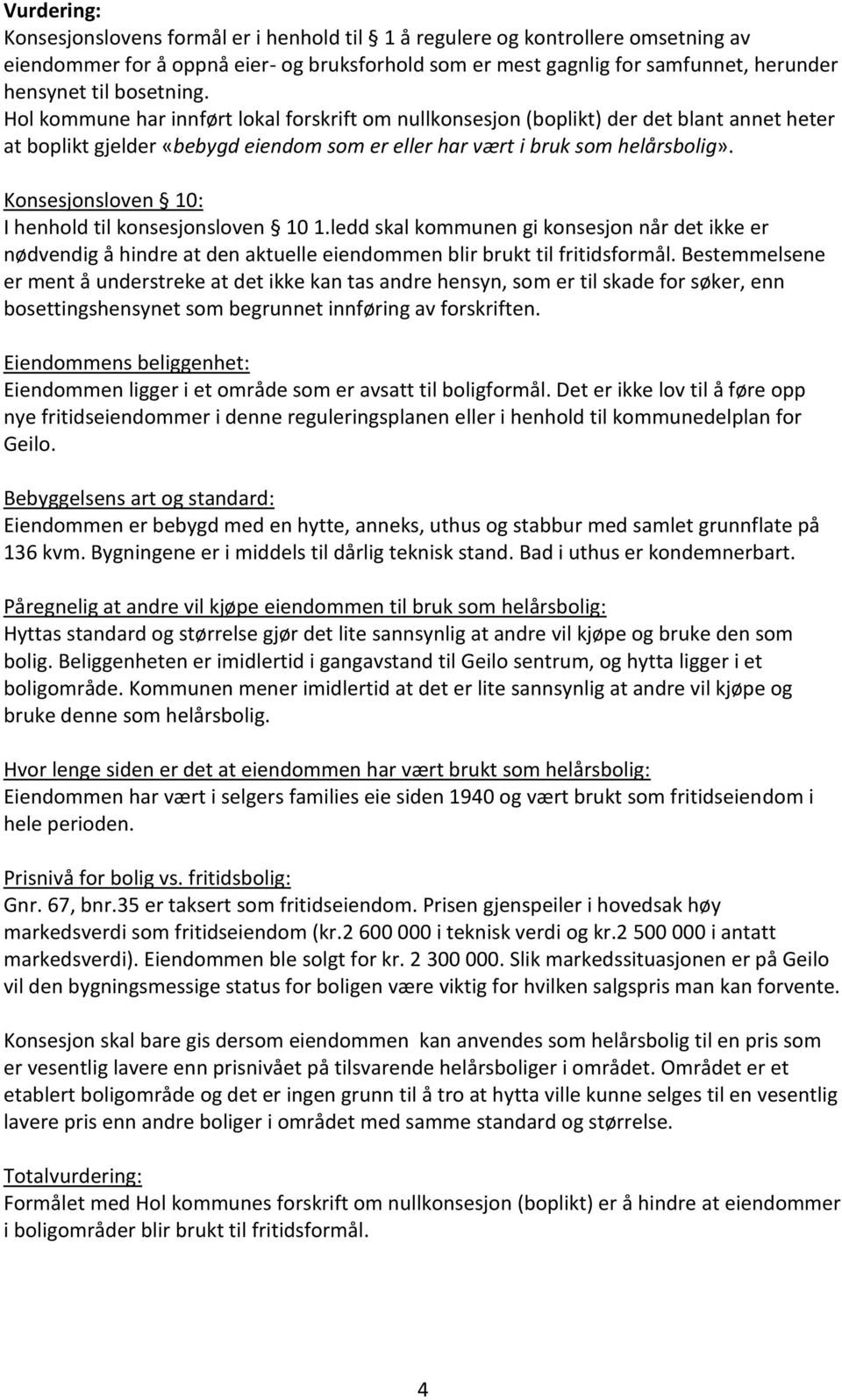 Konsesjonsloven 10: I henhold til konsesjonsloven 10 1.ledd skal kommunen gi konsesjon når det ikke er nødvendig å hindre at den aktuelle eiendommen blir brukt til fritidsformål.