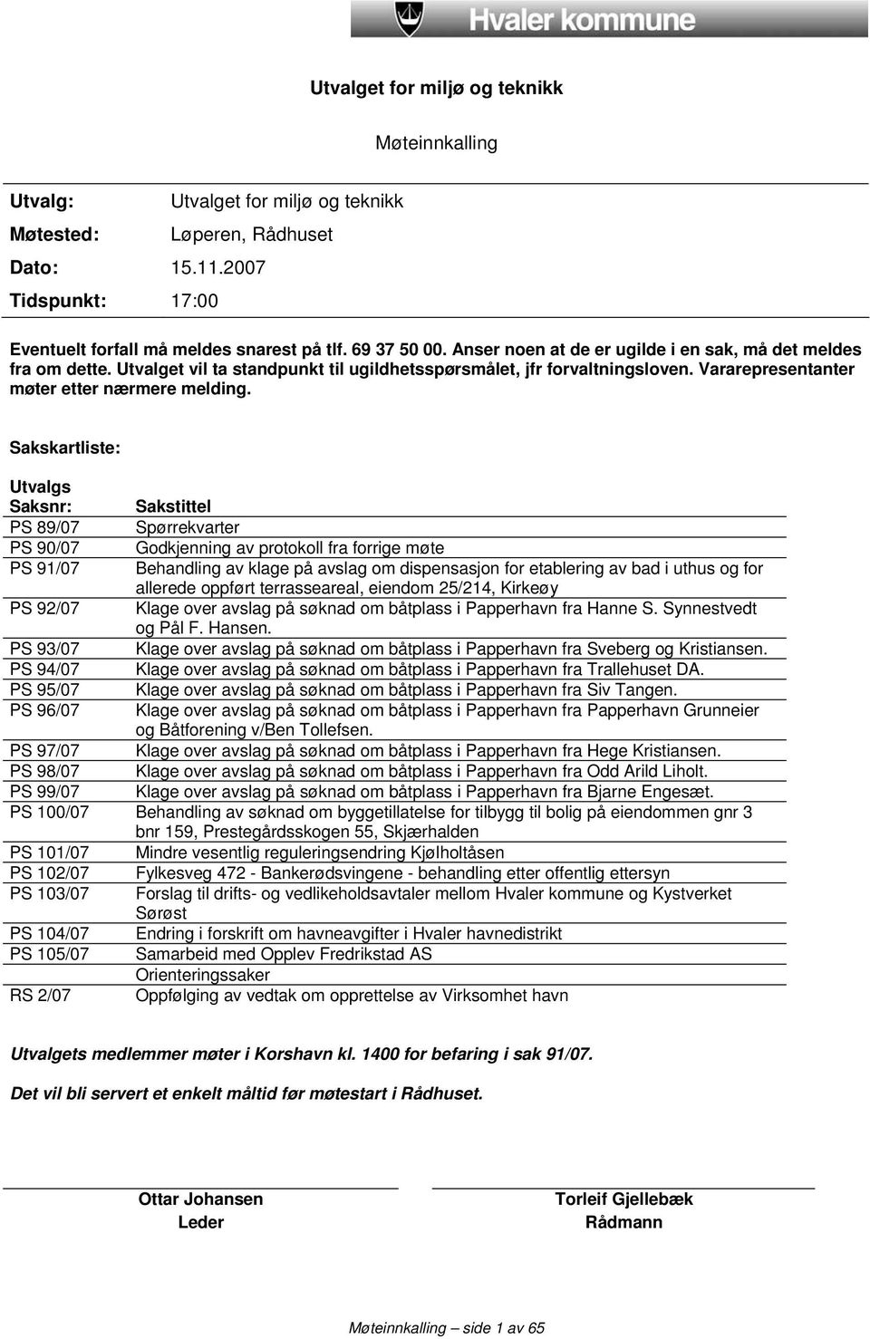 Sakskartliste: Utvalgs Saksnr: Sakstittel PS 89/07 Spørrekvarter PS 90/07 Godkjenning av protokoll fra forrige møte PS 91/07 Behandling av klage på avslag om dispensasjon for etablering av bad i