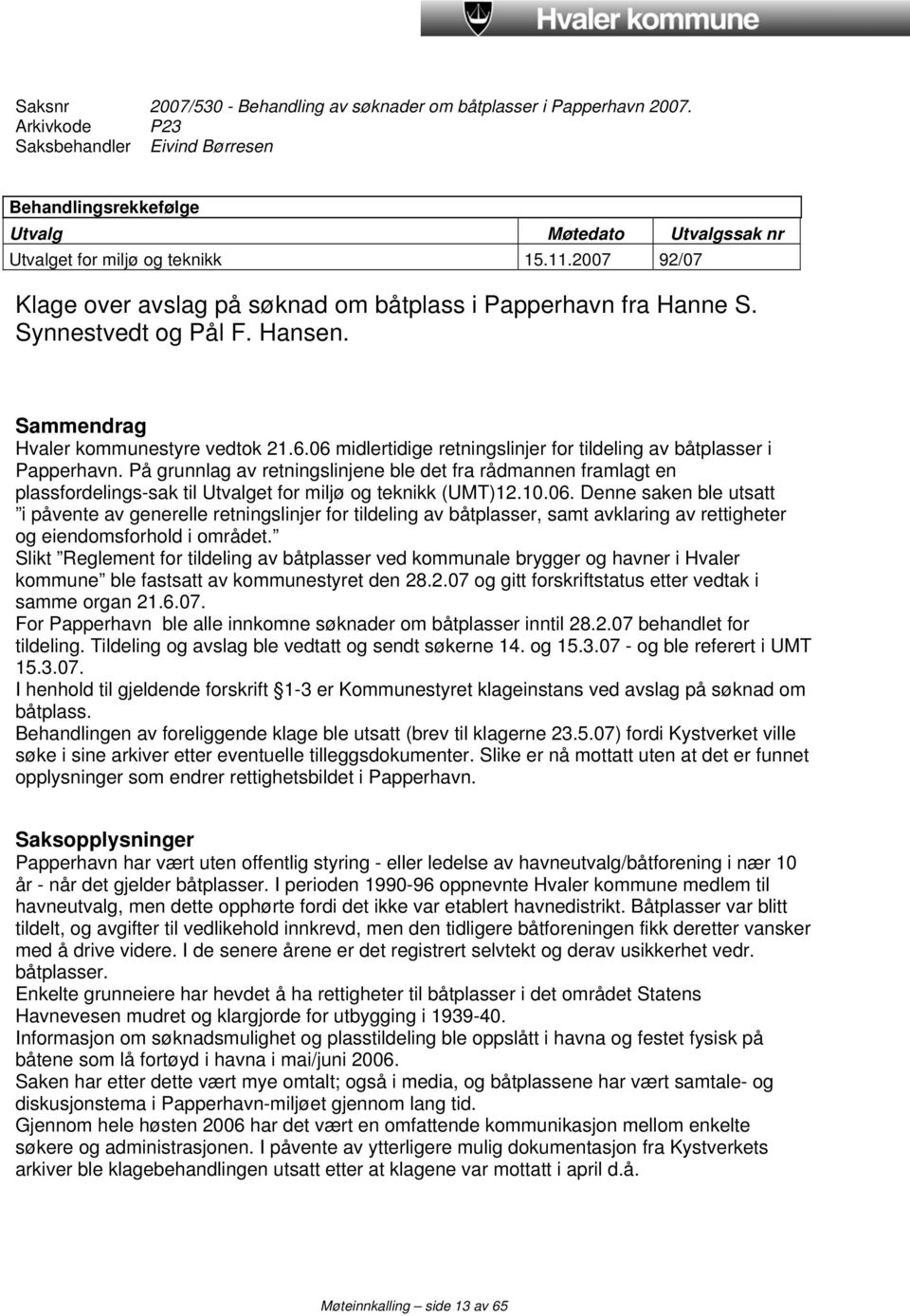 2007 92/07 Klage over avslag på søknad om båtplass i Papperhavn fra Hanne S. Synnestvedt og Pål F. Hansen. Sammendrag Hvaler kommunestyre vedtok 21.6.