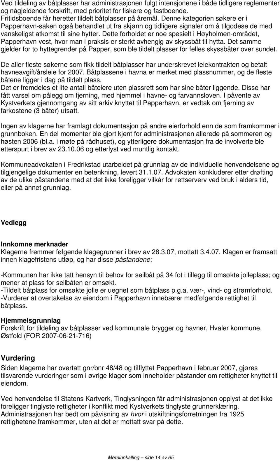 Denne kategorien søkere er i Papperhavn-saken også behandlet ut fra skjønn og tidligere signaler om å tilgodese de med vanskeligst atkomst til sine hytter.