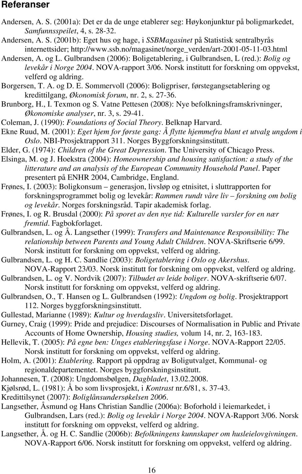 Norsk institutt for forskning om oppvekst, velferd og aldring. Borgersen, T. A. og D. E. Sommervoll (2006): Boligpriser, førstegangsetablering og kredittilgang, Økonomisk forum, nr. 2, s. 27-36.