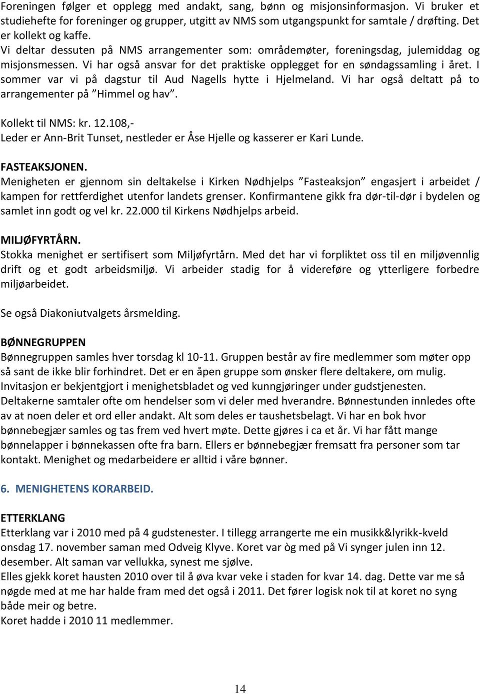 Vi har også ansvar for det praktiske opplegget for en søndagssamling i året. I sommer var vi på dagstur til Aud Nagells hytte i Hjelmeland. Vi har også deltatt på to arrangementer på Himmel og hav.