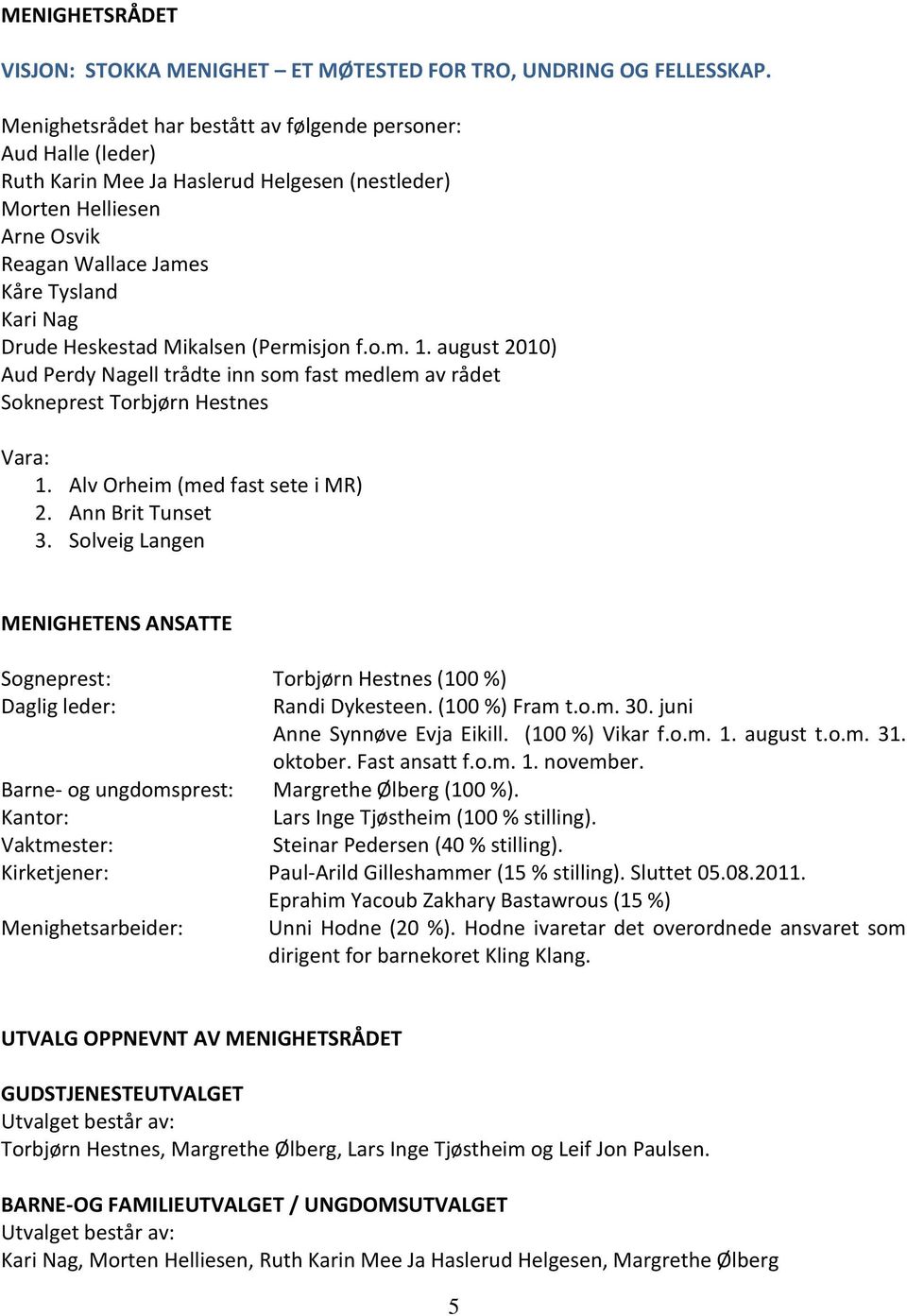 Heskestad Mikalsen (Permisjon f.o.m. 1. august 2010) Aud Perdy Nagell trådte inn som fast medlem av rådet Sokneprest Torbjørn Hestnes Vara: 1. Alv Orheim (med fast sete i MR) 2. Ann Brit Tunset 3.