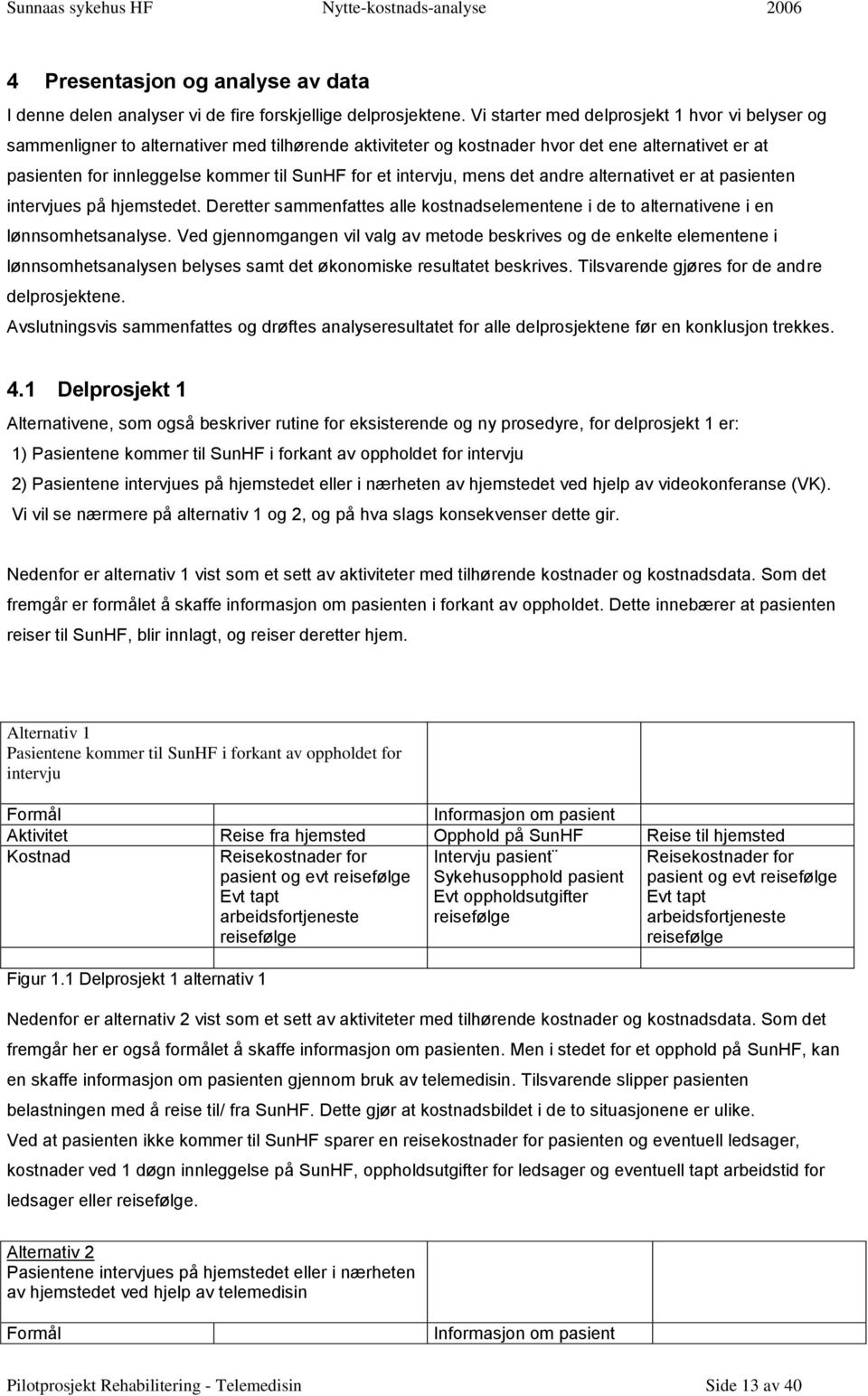 intervju, mens det andre alternativet er at pasienten intervjues på hjemstedet. Deretter sammenfattes alle kostnadselementene i de to alternativene i en lønnsomhetsanalyse.