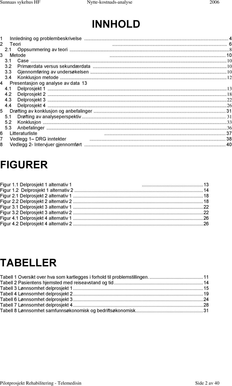 .. 26 5 Drøfting av konklusjon og anbefalinger... 31 5.1 Drøfting av analyseperspektiv... 31 5.2 Konklusjon... 33 5.3 Anbefalinger... 36 6 Litteraturliste... 37 7 Vedlegg 1 DRG inntekter.