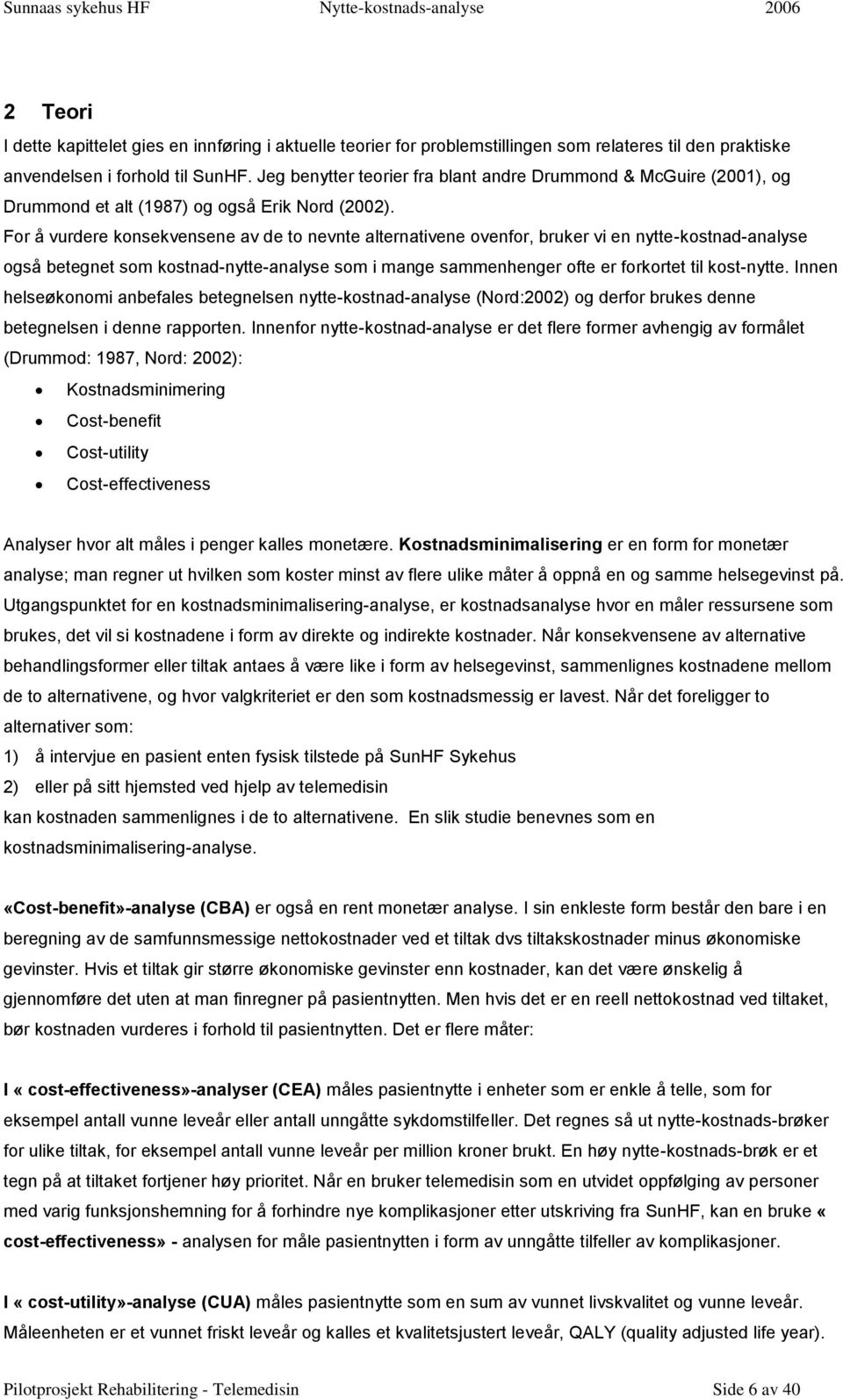 For å vurdere konsekvensene av de to nevnte alternativene ovenfor, bruker vi en nytte-kostnad-analyse også betegnet som kostnad-nytte-analyse som i mange sammenhenger ofte er forkortet til kost-nytte.