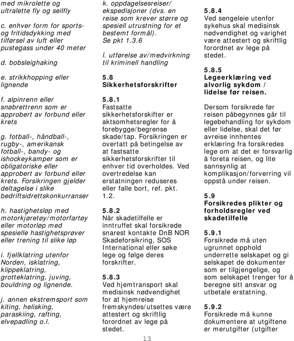 fotball-, håndball-, rugby-, amerikansk fotball-, bandy- og ishockeykamper som er obligatoriske eller approbert av forbund eller krets.