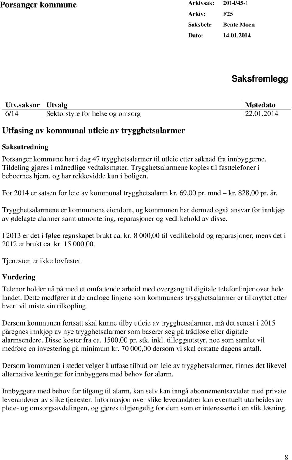 69,00 pr. mnd kr. 828,00 pr. år. Trygghetsalarmene er kommunens eiendom, og kommunen har dermed også ansvar for innkjøp av ødelagte alarmer samt utmontering, reparasjoner og vedlikehold av disse.