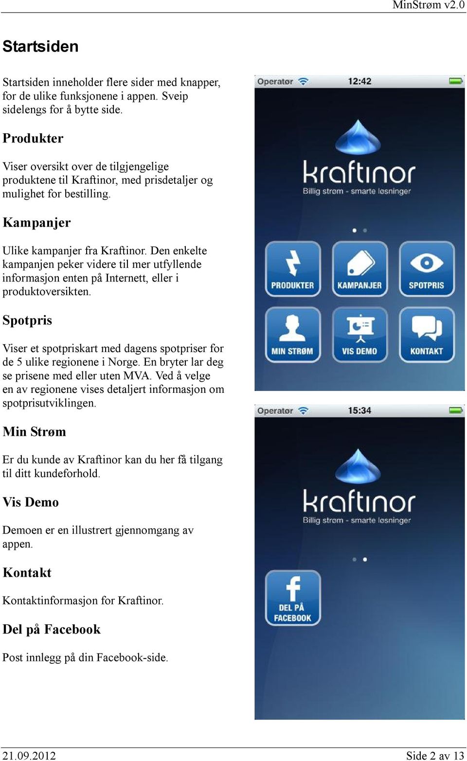 Den enkelte kampanjen peker videre til mer utfyllende informasjon enten på Internett, eller i produktoversikten. Spotpris Viser et spotpriskart med dagens spotpriser for de 5 ulike regionene i Norge.