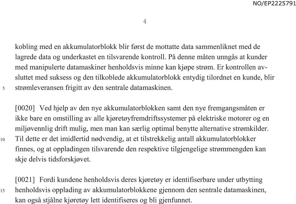 Er kontrollen avsluttet med suksess og den tilkoblede akkumulatorblokk entydig tilordnet en kunde, blir strømleveransen frigitt av den sentrale datamaskinen.