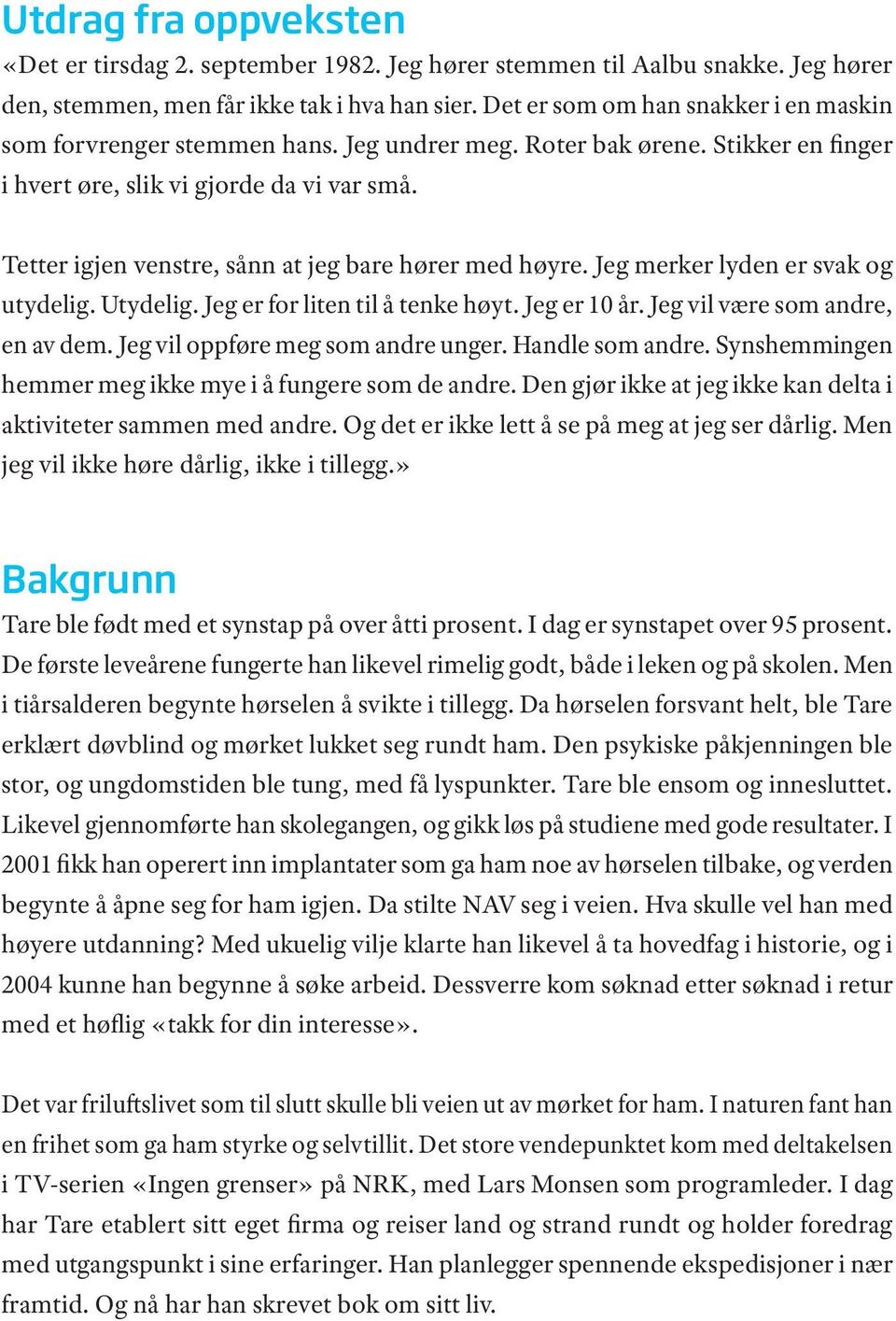 Tetter igjen venstre, sånn at jeg bare hører med høyre. Jeg merker lyden er svak og utydelig. Utydelig. Jeg er for liten til å tenke høyt. Jeg er 10 år. Jeg vil være som andre, en av dem.