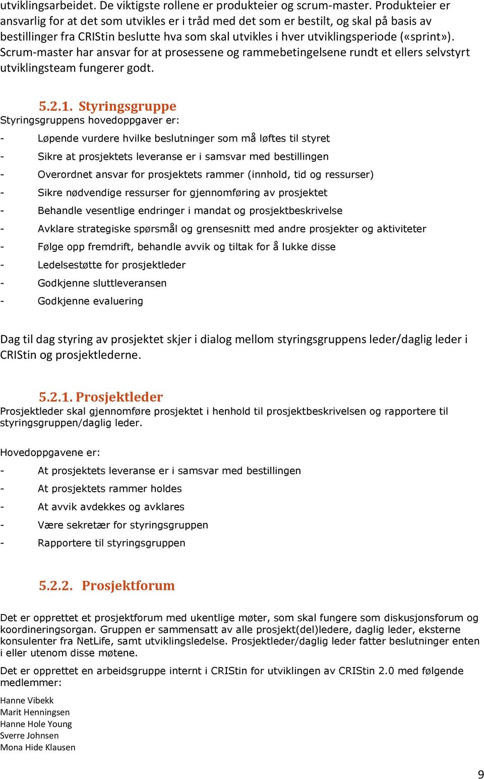 Scrum-master har ansvar for at prosessene og rammebetingelsene rundt et ellers selvstyrt utviklingsteam fungerer godt. 5.2.1.