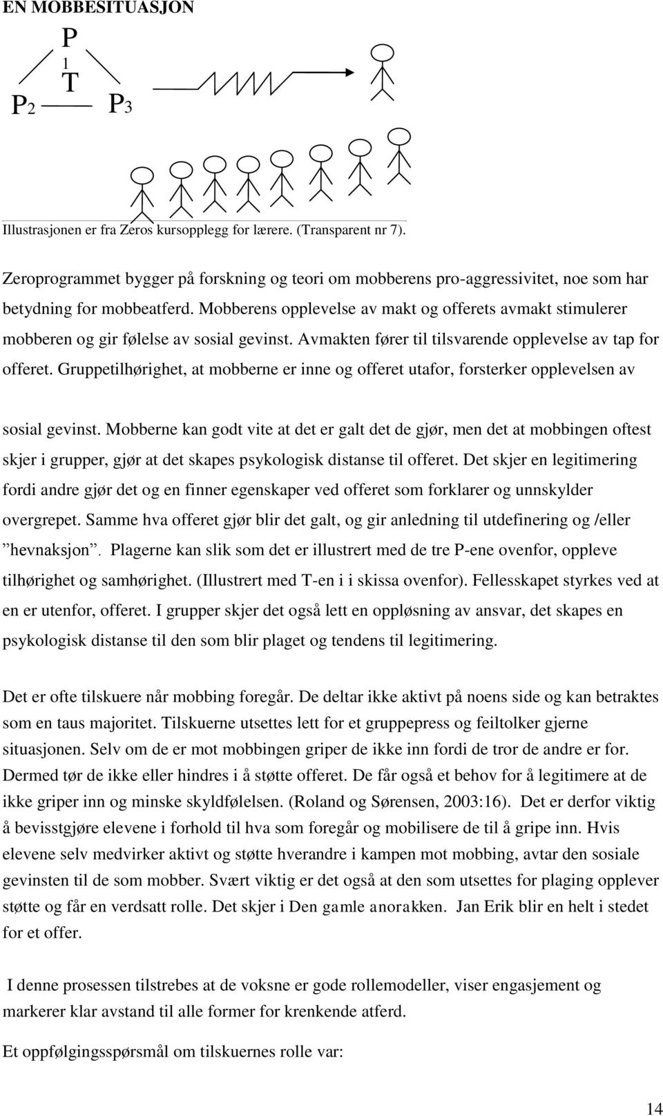 Mobberens opplevelse av makt og offerets avmakt stimulerer mobberen og gir følelse av sosial gevinst. Avmakten fører til tilsvarende opplevelse av tap for offeret.