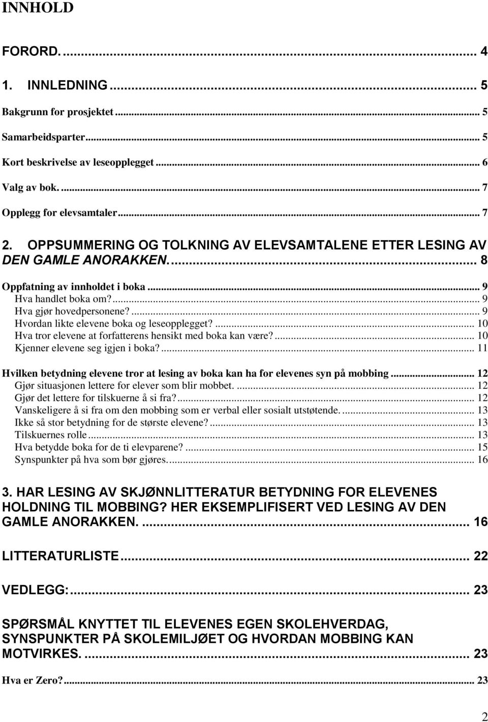 ... 9 Hvordan likte elevene boka og leseopplegget?... 10 Hva tror elevene at forfatterens hensikt med boka kan være?... 10 Kjenner elevene seg igjen i boka?