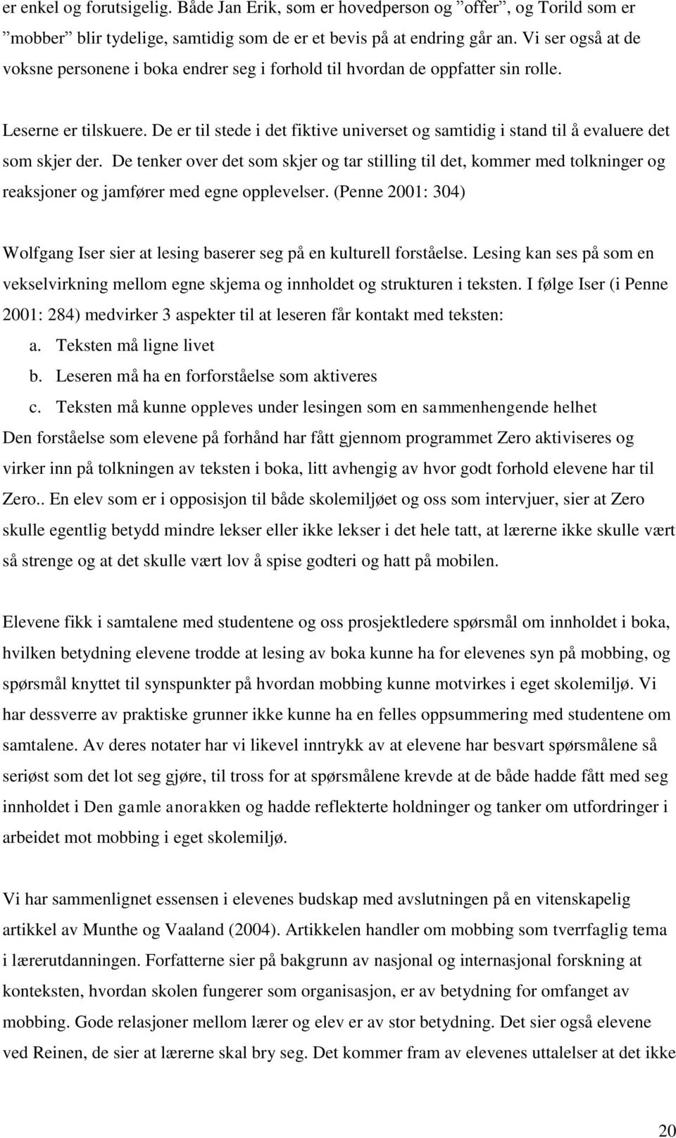 De er til stede i det fiktive universet og samtidig i stand til å evaluere det som skjer der.