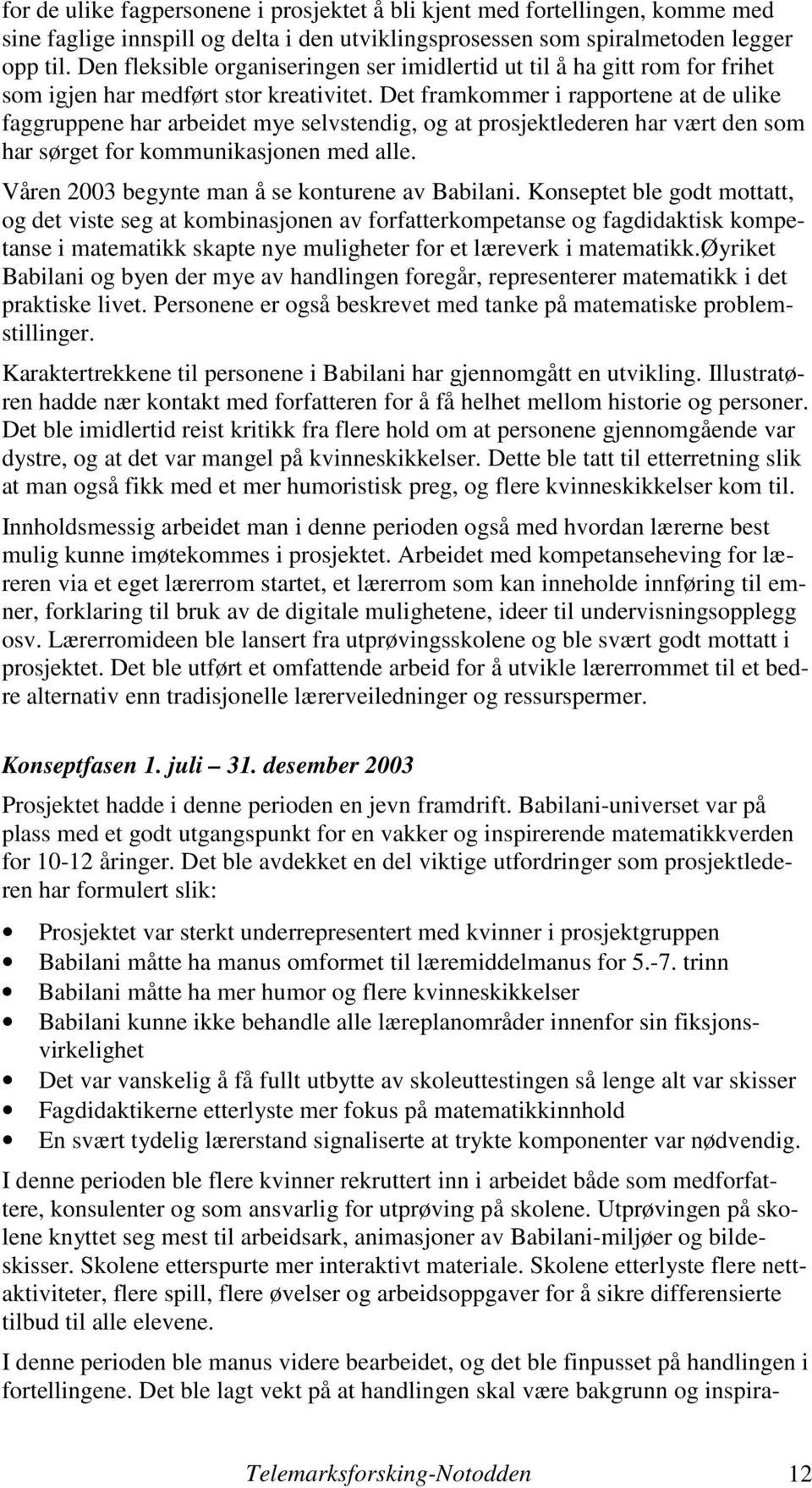 Det framkommer i rapportene at de ulike faggruppene har arbeidet mye selvstendig, og at prosjektlederen har vært den som har sørget for kommunikasjonen med alle.