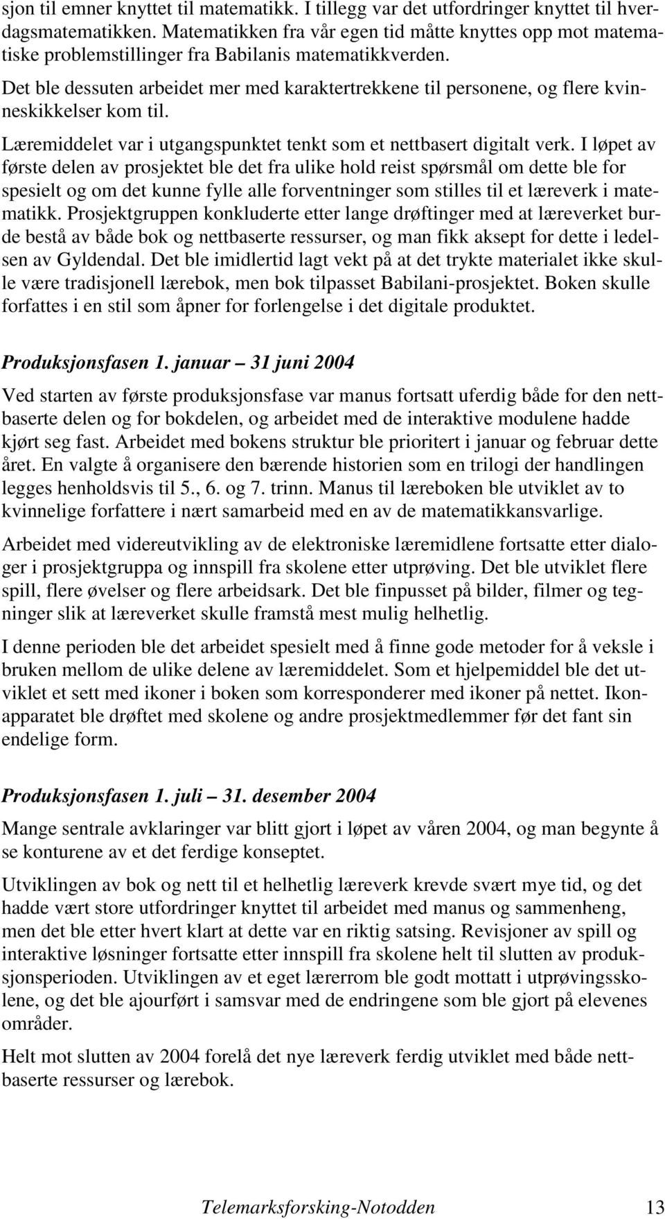 Det ble dessuten arbeidet mer med karaktertrekkene til personene, og flere kvinneskikkelser kom til. Læremiddelet var i utgangspunktet tenkt som et nettbasert digitalt verk.