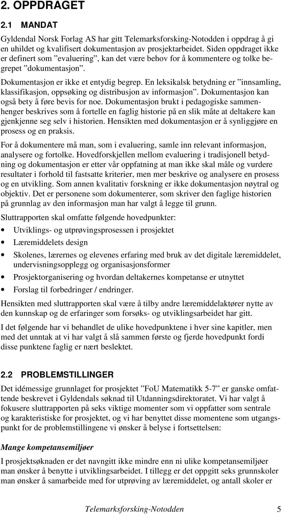 En leksikalsk betydning er innsamling, klassifikasjon, oppsøking og distribusjon av informasjon. Dokumentasjon kan også bety å føre bevis for noe.