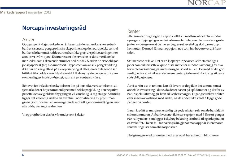 En interessant observasjon er det amerikanske markedet, som i skrivende stund er ned rundt 2% siden de siste obligasjonskjøpene (QE3) ble annonsert.