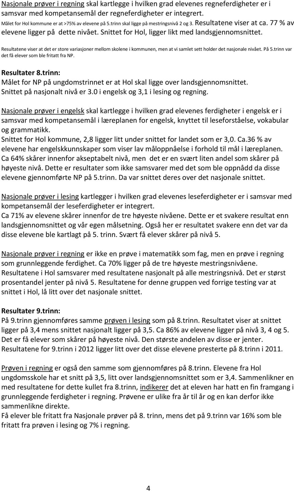 Resultatene viser at det er store variasjoner mellom skolene i kommunen, men at vi samlet sett holder det nasjonale nivået. På 5.trinn var det få elever som ble fritatt fra NP. Resultater 8.