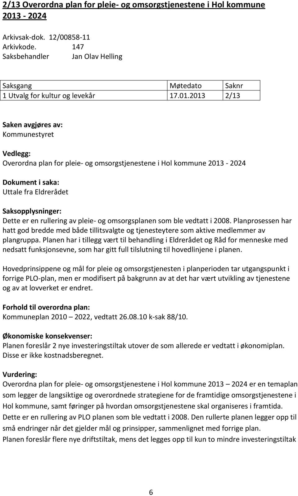 2013 2/13 Saken avgjøres av: Kommunestyret Vedlegg: Overordna plan for pleie- og omsorgstjenestene i Hol kommune 2013-2024 Dokument i saka: Uttale fra Eldrerådet Saksopplysninger: Dette er en