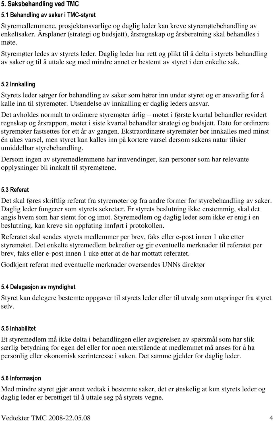 Daglig leder har rett og plikt til å delta i styrets behandling av saker og til å uttale seg med mindre annet er bestemt av styret i den enkelte sak. 5.