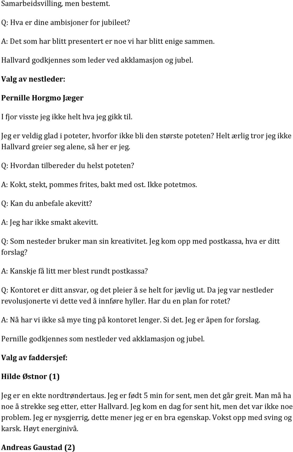 Helt ærlig tror jeg ikke Hallvard greier seg alene, så her er jeg. Q: Hvordan tilbereder du helst poteten? A: Kokt, stekt, pommes frites, bakt med ost. Ikke potetmos. Q: Kan du anbefale akevitt?