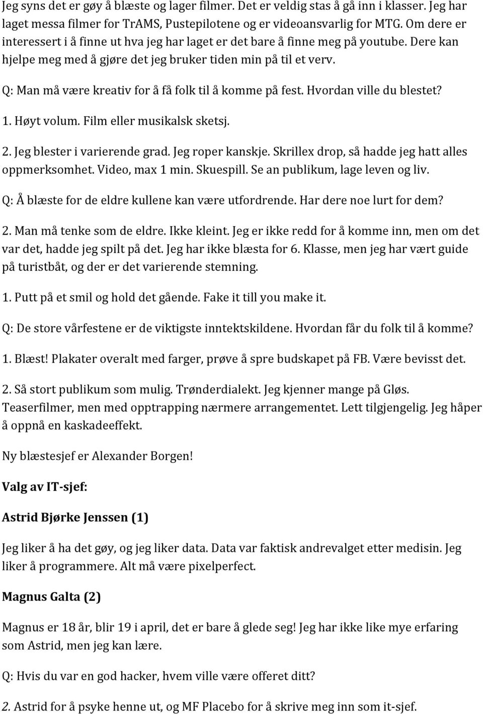 Q: Man må være kreativ for å få folk til å komme på fest. Hvordan ville du blestet? 1. Høyt volum. Film eller musikalsk sketsj. 2. Jeg blester i varierende grad. Jeg roper kanskje.