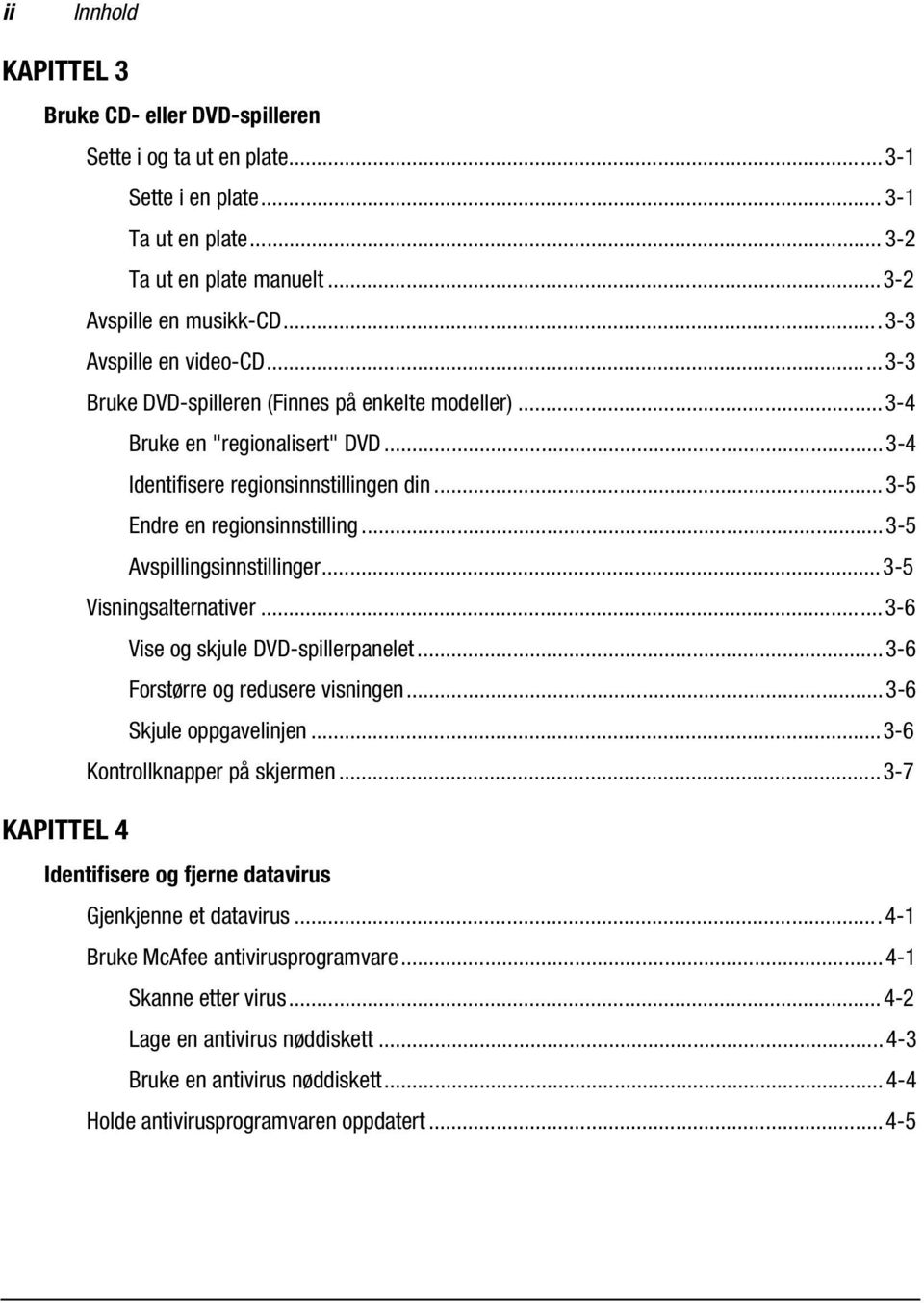 ..3-5 Avspillingsinnstillinger...3-5 Visningsalternativer...3-6 Vise og skjule DVD-spillerpanelet...3-6 Forstørre og redusere visningen...3-6 Skjule oppgavelinjen...3-6 Kontrollknapper på skjermen.