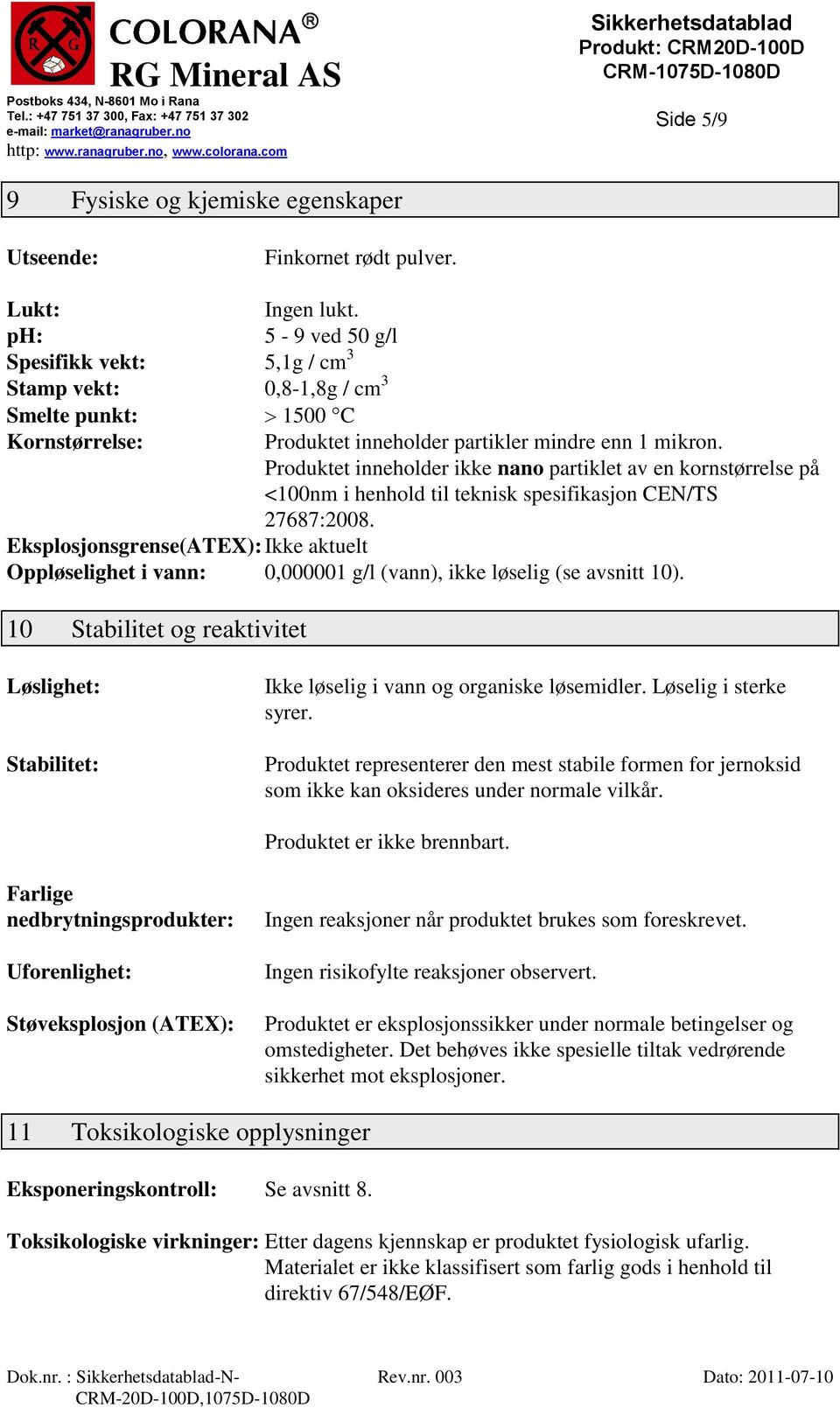 Produktet inneholder ikke nano partiklet av en kornstørrelse på <100nm i henhold til teknisk spesifikasjon CEN/TS 27687:2008.