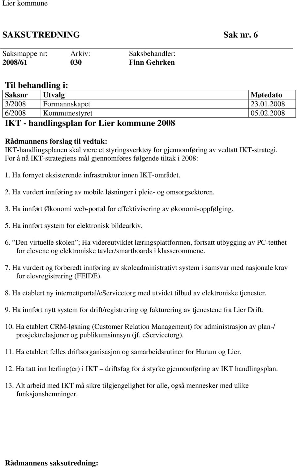 For å nå IKT-strategiens mål gjennomføres følgende tiltak i 2008: 1. Ha fornyet eksisterende infrastruktur innen IKT-området. 2. Ha vurdert innføring av mobile løsninger i pleie- og omsorgsektoren. 3.