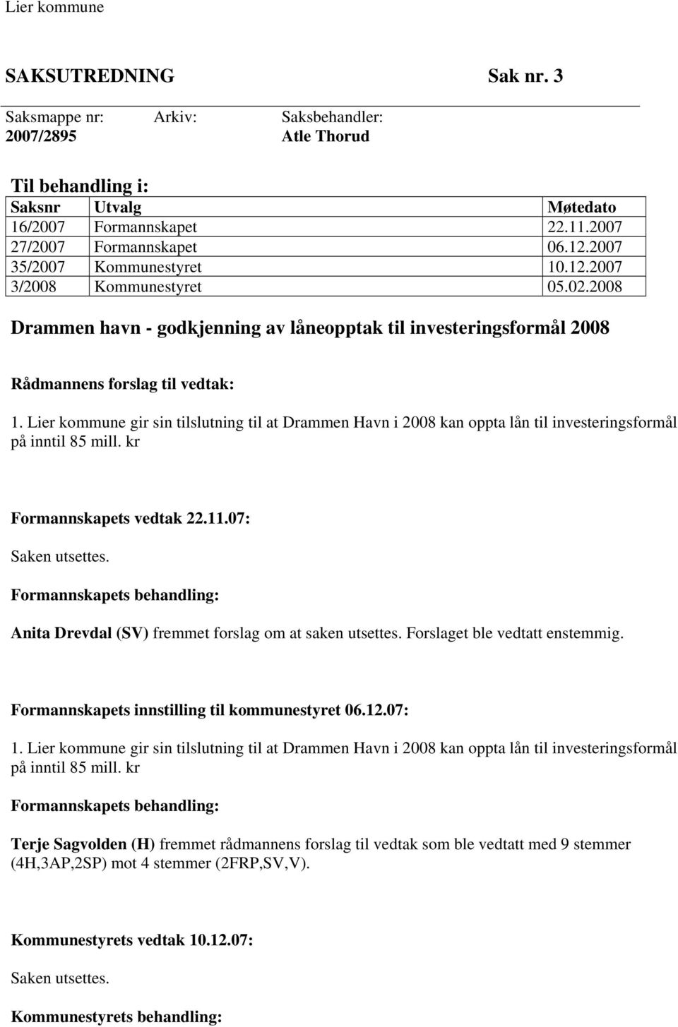 Lier kommune gir sin tilslutning til at Drammen Havn i 2008 kan oppta lån til investeringsformål på inntil 85 mill. kr Formannskapets vedtak 22.11.07: Saken utsettes.