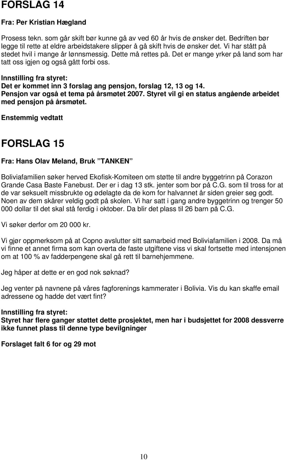 Det er mange yrker på land som har tatt oss igjen og også gått forbi oss. Det er kommet inn 3 forslag ang pensjon, forslag 12, 13 og 14. Pensjon var også et tema på årsmøtet 2007.