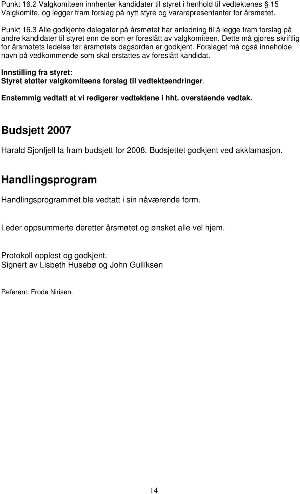 Dette må gjøres skriftlig for årsmøtets ledelse før årsmøtets dagsorden er godkjent. Forslaget må også inneholde navn på vedkommende som skal erstattes av foreslått kandidat.