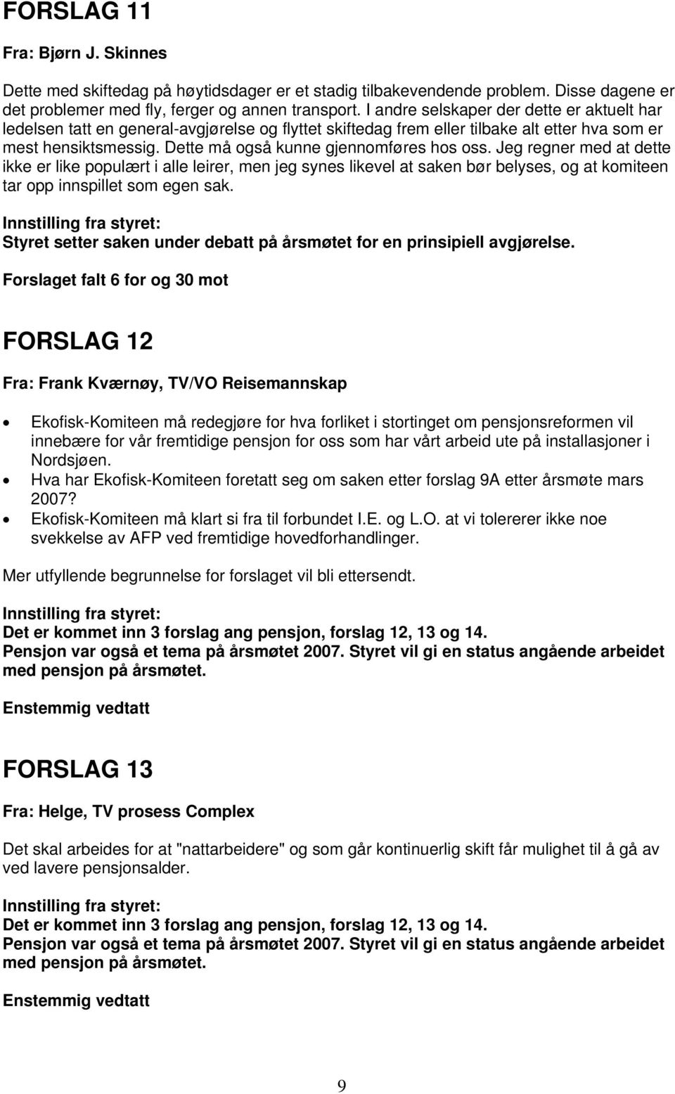 Dette må også kunne gjennomføres hos oss. Jeg regner med at dette ikke er like populært i alle leirer, men jeg synes likevel at saken bør belyses, og at komiteen tar opp innspillet som egen sak.