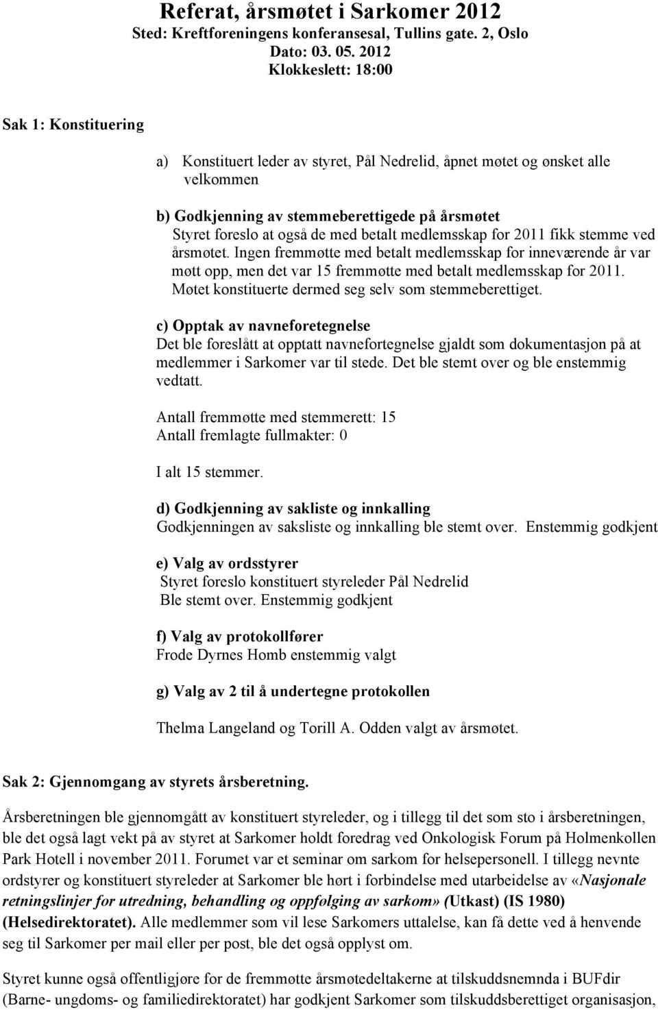 de med betalt medlemsskap for 2011 fikk stemme ved årsmøtet. Ingen fremmøtte med betalt medlemsskap for inneværende år var møtt opp, men det var 15 fremmøtte med betalt medlemsskap for 2011.