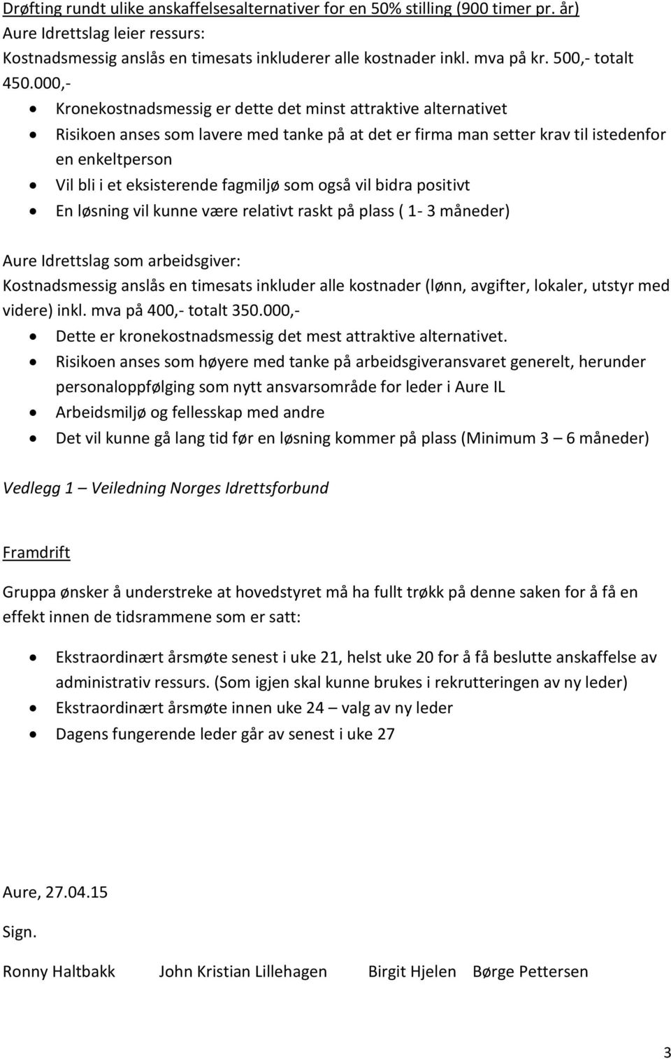 000,- Kronekostnadsmessig er dette det minst attraktive alternativet Risikoen anses som lavere med tanke på at det er firma man setter krav til istedenfor en enkeltperson Vil bli i et eksisterende