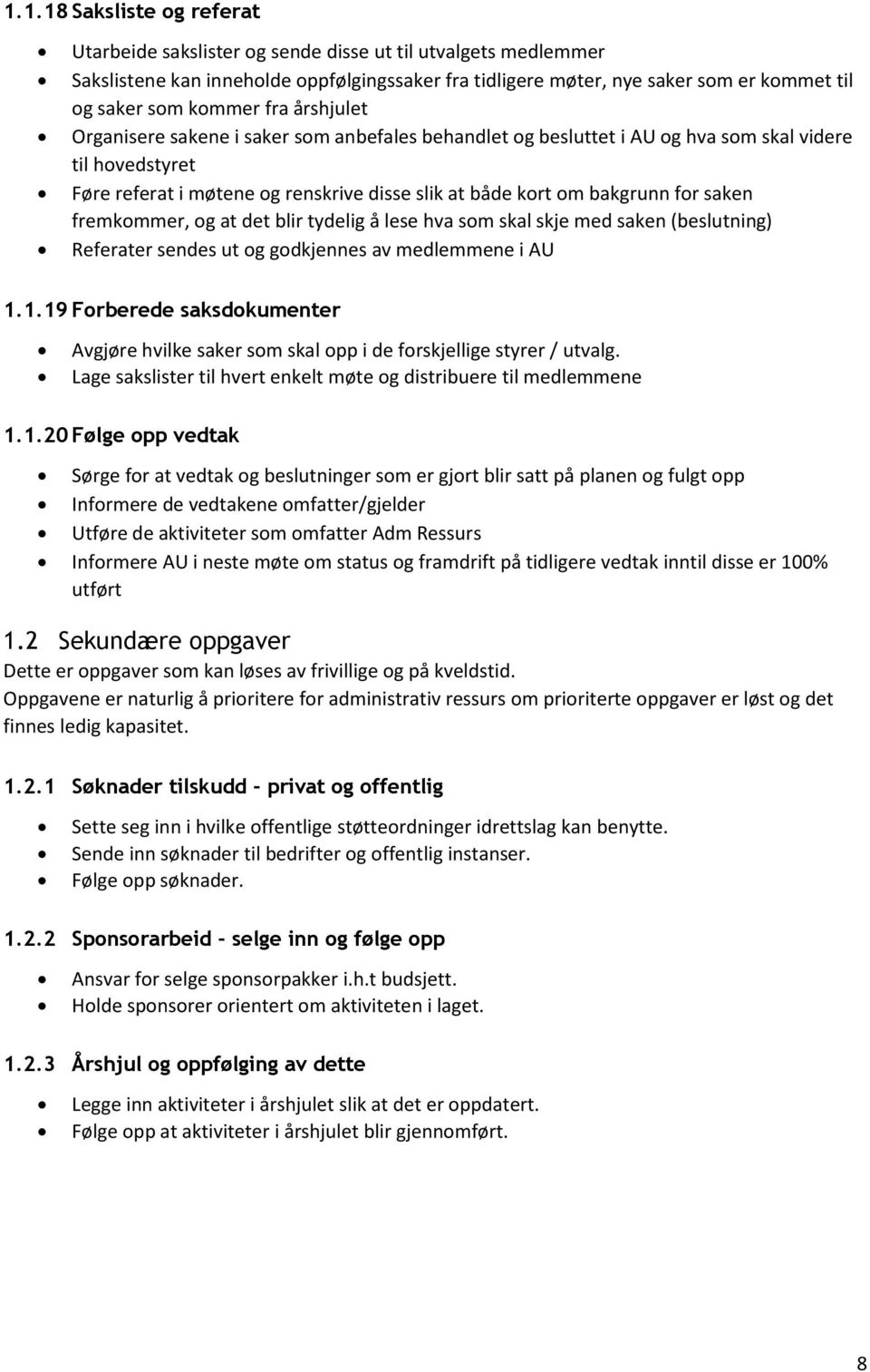 for saken fremkommer, og at det blir tydelig å lese hva som skal skje med saken (beslutning) Referater sendes ut og godkjennes av medlemmene i AU 1.