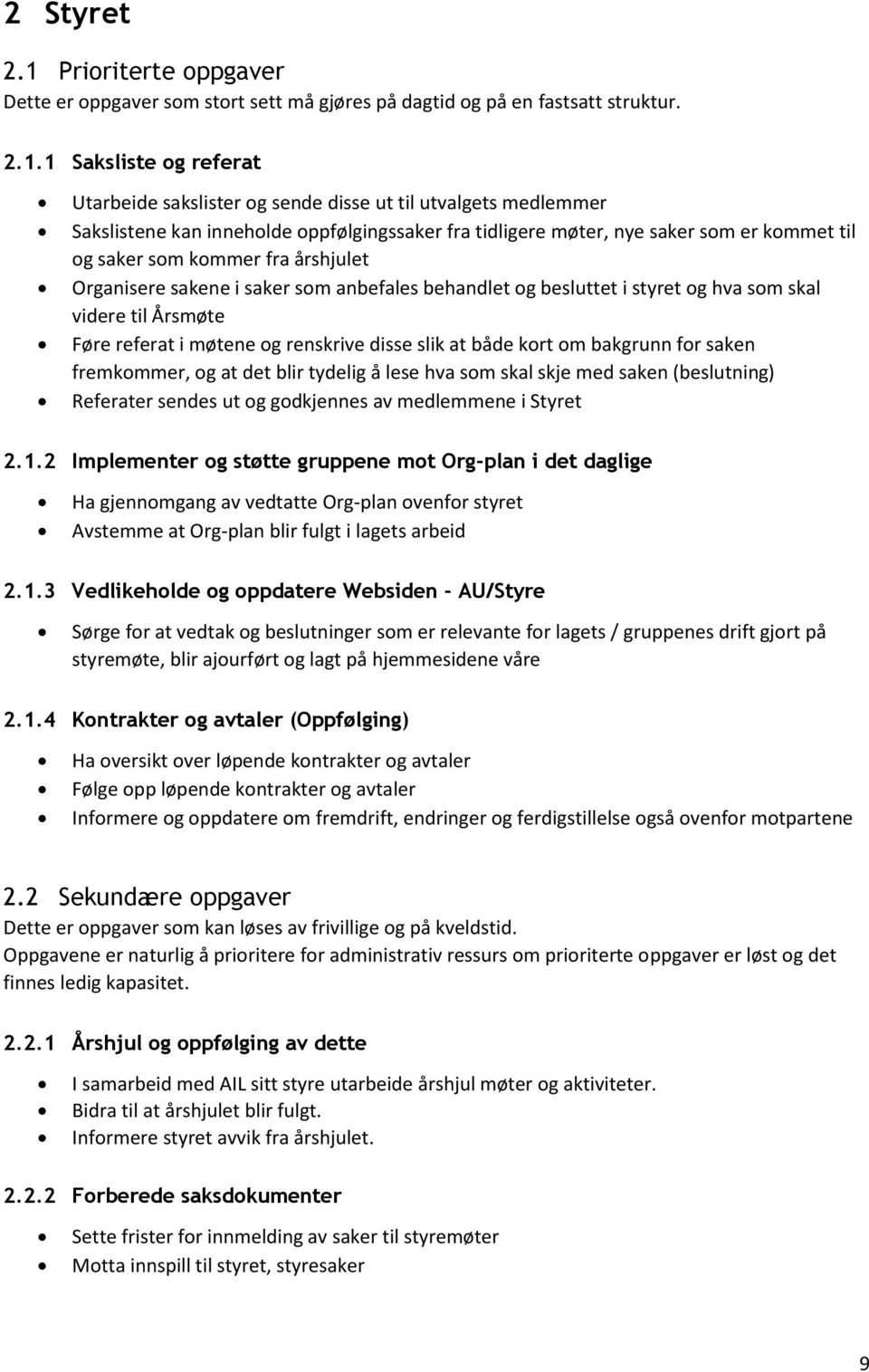 1 Saksliste og referat Utarbeide sakslister og sende disse ut til utvalgets medlemmer Sakslistene kan inneholde oppfølgingssaker fra tidligere møter, nye saker som er kommet til og saker som kommer