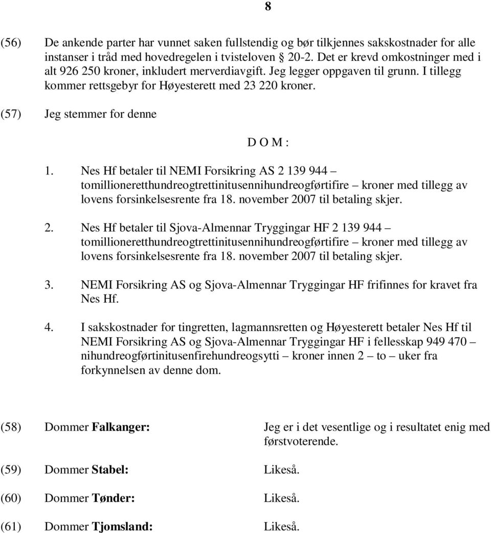 (57) Jeg stemmer for denne D O M : 1. Nes Hf betaler til NEMI Forsikring AS 2 139 944 tomillioneretthundreogtrettinitusennihundreogførtifire kroner med tillegg av lovens forsinkelsesrente fra 18.