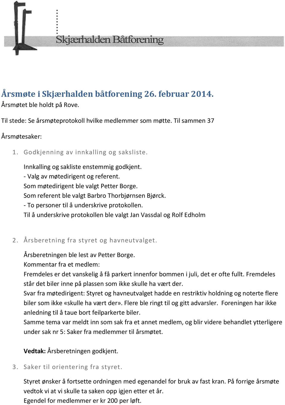 Som referent ble valgt Barbro Thorbjørnsen Bjørck. - To personer til å underskrive protokollen. Til å underskrive protokollen ble valgt Jan Vassdal og Rolf Edholm 2.