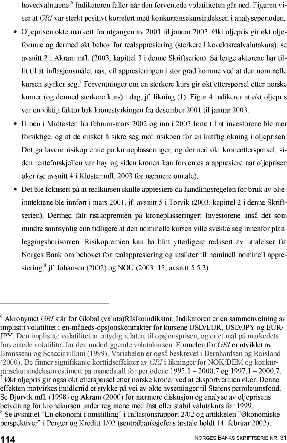 (2003, kapittel 3 i denne Skriftserien). Så lenge aktørene har tillit til at inflasjonsmålet nås, vil appresieringen i stor grad komme ved at den nominelle kursen styrker seg.