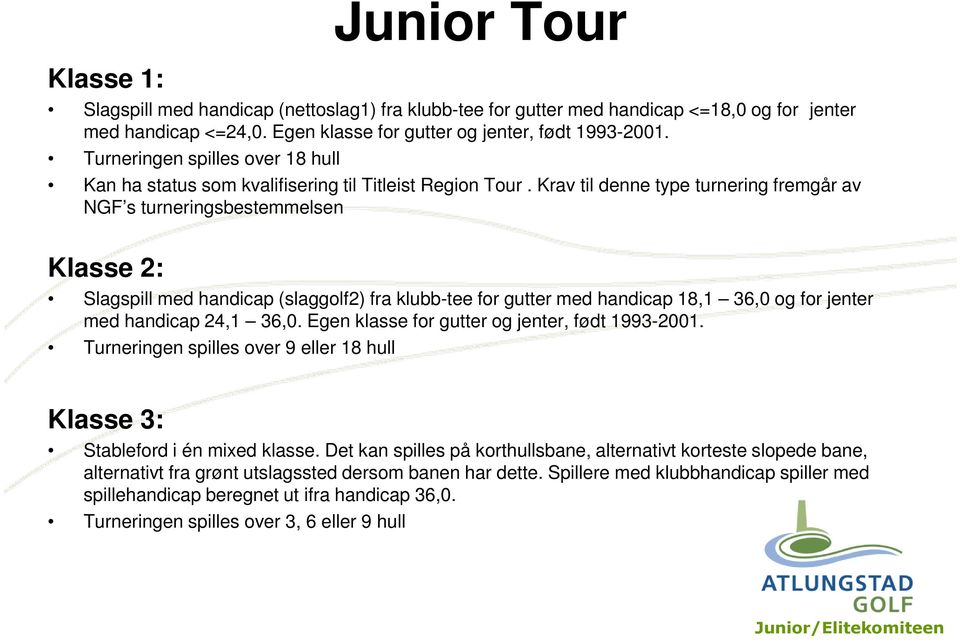 Krav til denne type turnering fremgår av NGF s turneringsbestemmelsen Klasse 2: Slagspill med handicap (slaggolf2) fra klubb-tee for gutter med handicap 18,1 36,0 og for jenter med handicap 24,1 36,0.